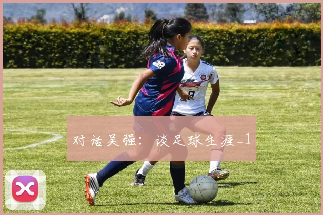 对话吴强：谈足球生涯_1