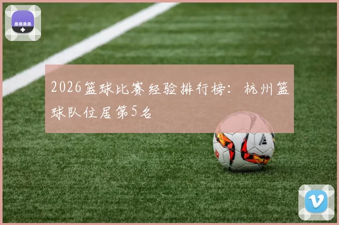2026篮球比赛经验排行榜：杭州篮球队位居第5名