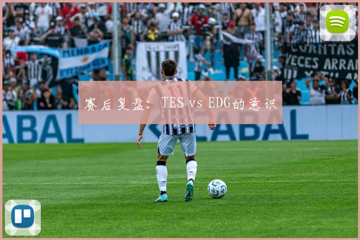 赛后复盘：TES vs EDG的意识