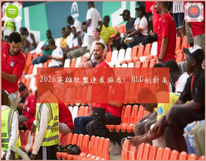 2026英雄联盟速度排名：BLG创新高