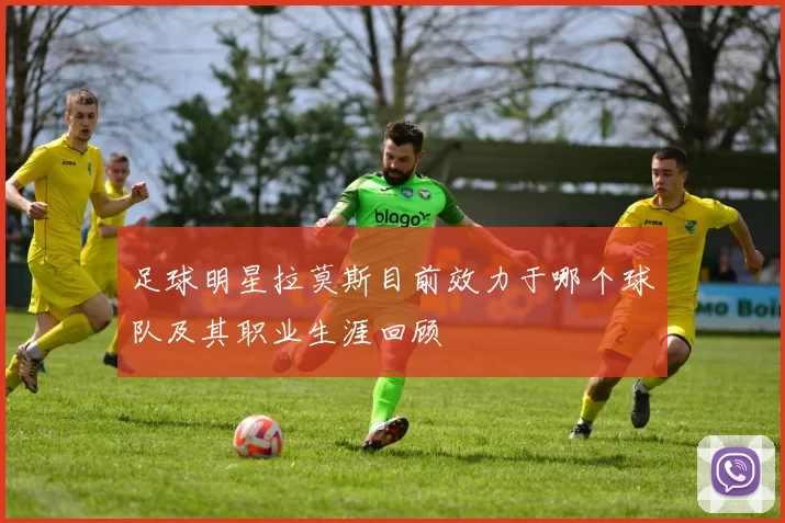 足球明星拉莫斯目前效力于哪个球队及其职业生涯回顾