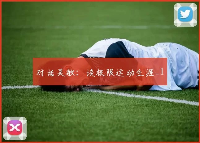 对话吴敏：谈极限运动生涯_1