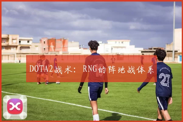 DOTA2战术：RNG的阵地战体系