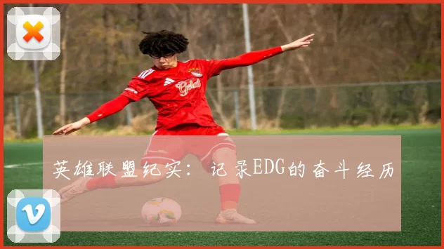 英雄联盟纪实：记录EDG的奋斗经历