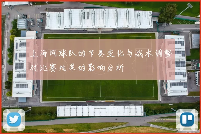 上海网球队的节奏变化与战术调整对比赛结果的影响分析