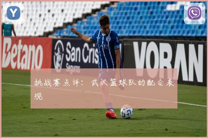 挑战赛点评：武汉篮球队的配合表现