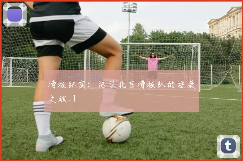 滑板纪实：记录北京滑板队的逆袭之旅_1