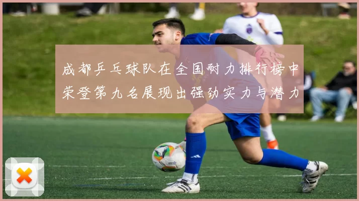 成都乒乓球队在全国耐力排行榜中荣登第九名展现出强劲实力与潜力