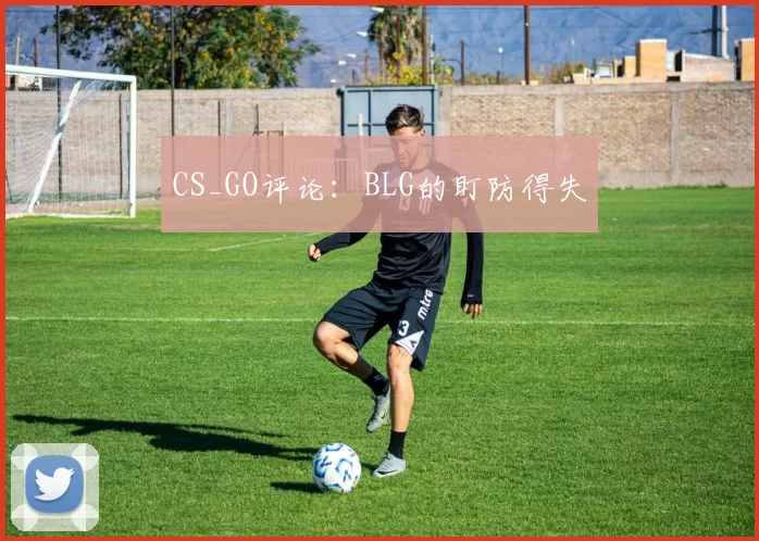 CS_GO评论：BLG的盯防得失