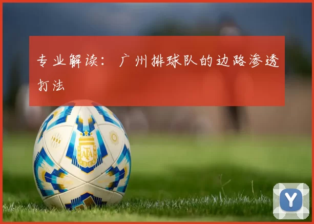 专业解读：广州排球队的边路渗透打法