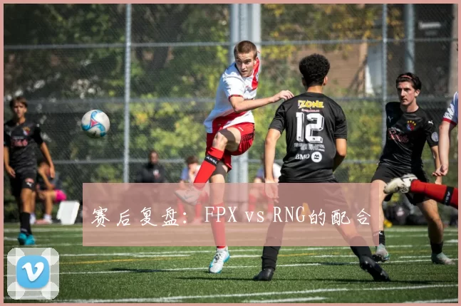 赛后复盘：FPX vs RNG的配合